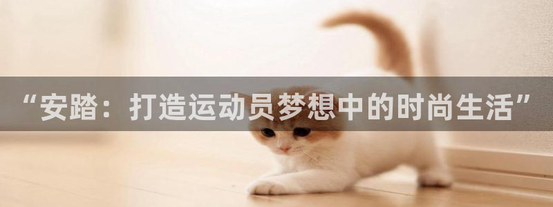 蓝狮在线2登录：“安踏：打造运动员梦想中的时尚生活”