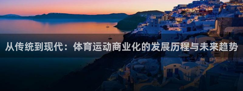 蓝狮在线2平台：从传统到现代：体育运动商业化的发展历程与未来趋势
