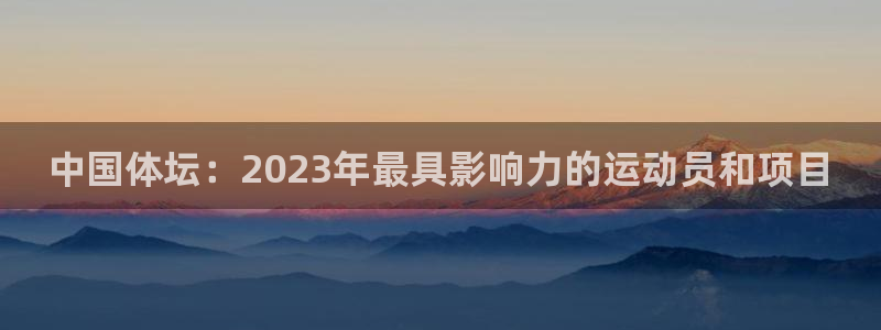蓝狮在线体育4：中国体坛：2023年最具影响力的运动员和项目