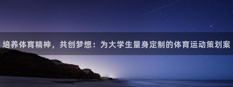 蓝狮在线平台登录：培养体育精神，共创梦想：为大学生量身定制的体育运动策划案