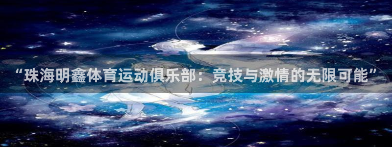 蓝狮在线体育平台登录入口：“珠海明鑫体育运动俱乐部：竞技与激情的无限可能”