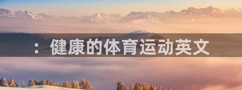成都意昂电子有限公司：：健康的体育运动英文